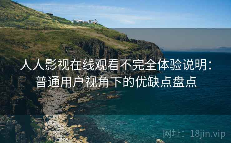 人人影视在线观看不完全体验说明:普通用户视角下的优缺点盘点 人人影视在线观看不完全体验说明:普通用户视角下的优缺点盘点