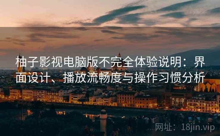 柚子影视电脑版不完全体验说明：界面设计、播放流畅度与操作习惯分析
