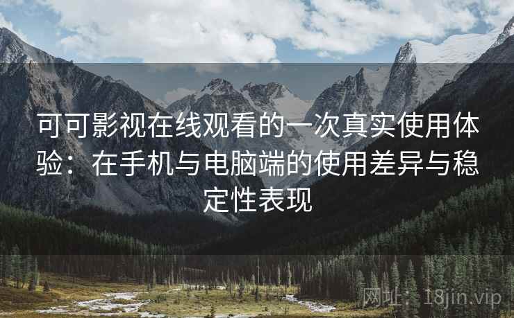 可可影视在线观看的一次真实使用体验:在手机与电脑端的使用差异与稳定性表现 可可影视在线观看的一次真实使用体验:在手机与电脑端的使用差异与稳定性表现