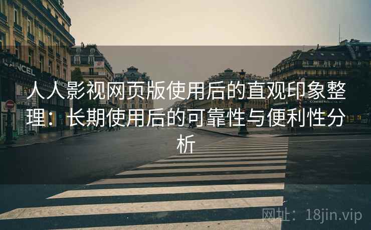 人人影视网页版使用后的直观印象整理:长期使用后的可靠性与便利性分析 人人影视网页版使用后的直观印象整理:长期使用后的可靠性与便利性分析