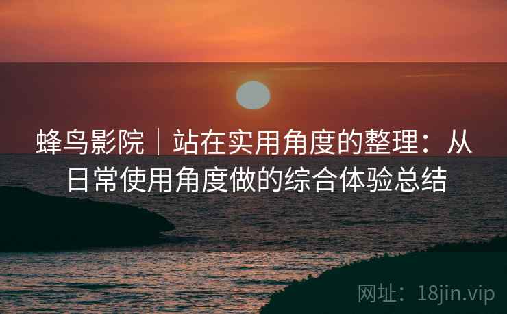 蜂鸟影院|站在实用角度的整理:从日常使用角度做的综合体验总结 蜂鸟影院|站在实用角度的整理:从日常使用角度做的综合体验总结