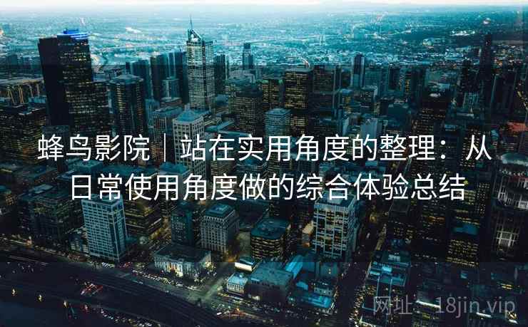蜂鸟影院|站在实用角度的整理:从日常使用角度做的综合体验总结 蜂鸟影院|站在实用角度的整理:从日常使用角度做的综合体验总结
