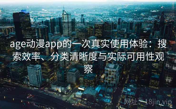 age动漫app的一次真实使用体验:搜索效率、分类清晰度与实际可用性观察 age动漫app的一次真实使用体验:搜索效率、分类清晰度与实际可用性观察