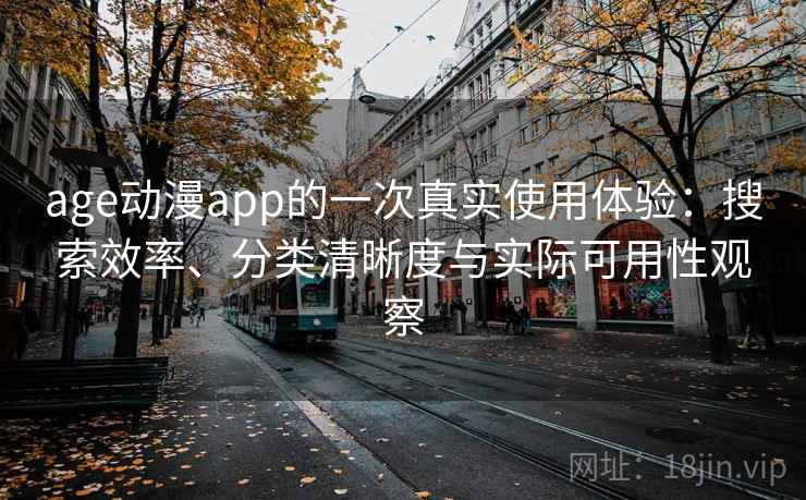 age动漫app的一次真实使用体验:搜索效率、分类清晰度与实际可用性观察 age动漫app的一次真实使用体验:搜索效率、分类清晰度与实际可用性观察