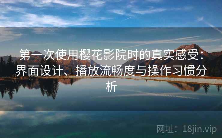 第一次使用樱花影院时的真实感受:界面设计、播放流畅度与操作习惯分析 第一次使用樱花影院时的真实感受:界面设计、播放流畅度与操作习惯分析