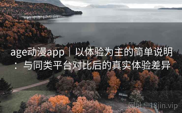 age动漫app|以体验为主的简单说明:与同类平台对比后的真实体验差异 age动漫app|以体验为主的简单说明:与同类平台对比后的真实体验差异