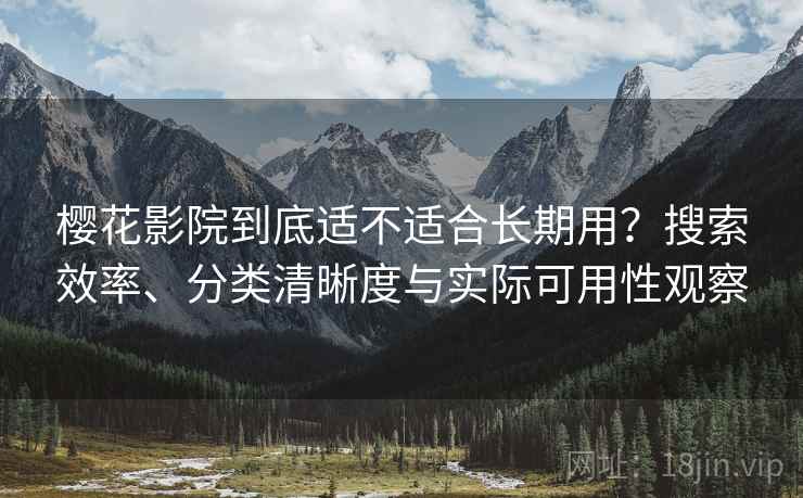 樱花影院到底适不适合长期用?搜索效率、分类清晰度与实际可用性观察 樱花影院到底适不适合长期用?搜索效率、分类清晰度与实际可用性观察