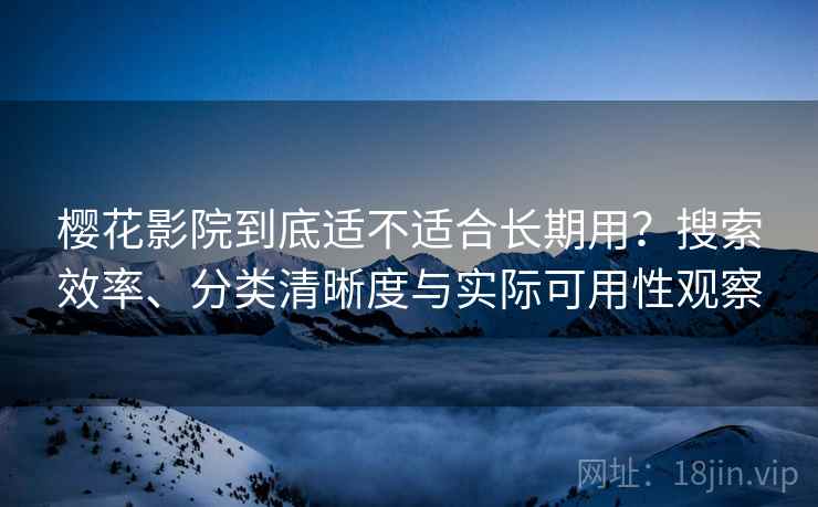 樱花影院到底适不适合长期用?搜索效率、分类清晰度与实际可用性观察 樱花影院到底适不适合长期用?搜索效率、分类清晰度与实际可用性观察