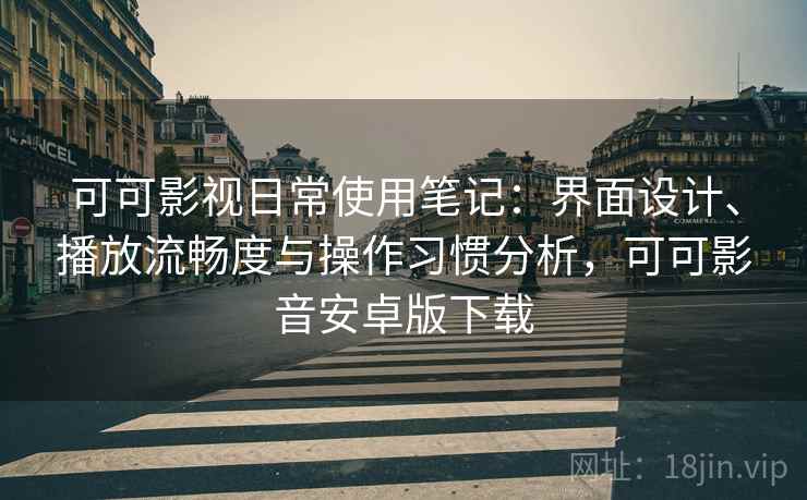 可可影视日常使用笔记:界面设计、播放流畅度与操作习惯分析,可可影音安卓版下载 可可影视日常使用笔记:界面设计、播放流畅度与操作习惯分析,可可影音安卓版下载